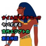 古代エジプトの神々は自慰行為によって創り出された！？創造の神アトゥムについて